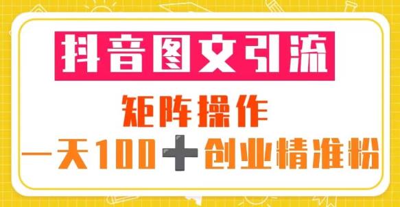 抖音图文引流矩阵操作一天100+创业精准粉（5节视频课+素材模板）-问小徐资源库