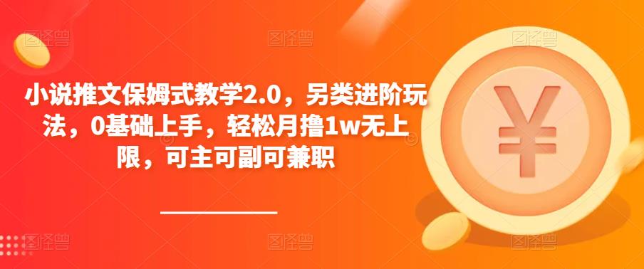 小说推文保姆式教学2.0，另类进阶玩法，0基础上手，轻松月撸1w无上限，可主可副可兼职-问小徐资源库