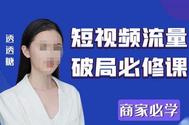 2023最新透糖短视频流量破局必修课——商家必学-问小徐资源库