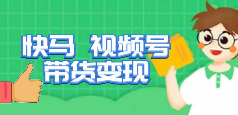 快马视频号带货变现课，货趋势分析，带货的进阶路线，变现模式拆解-问小徐资源库