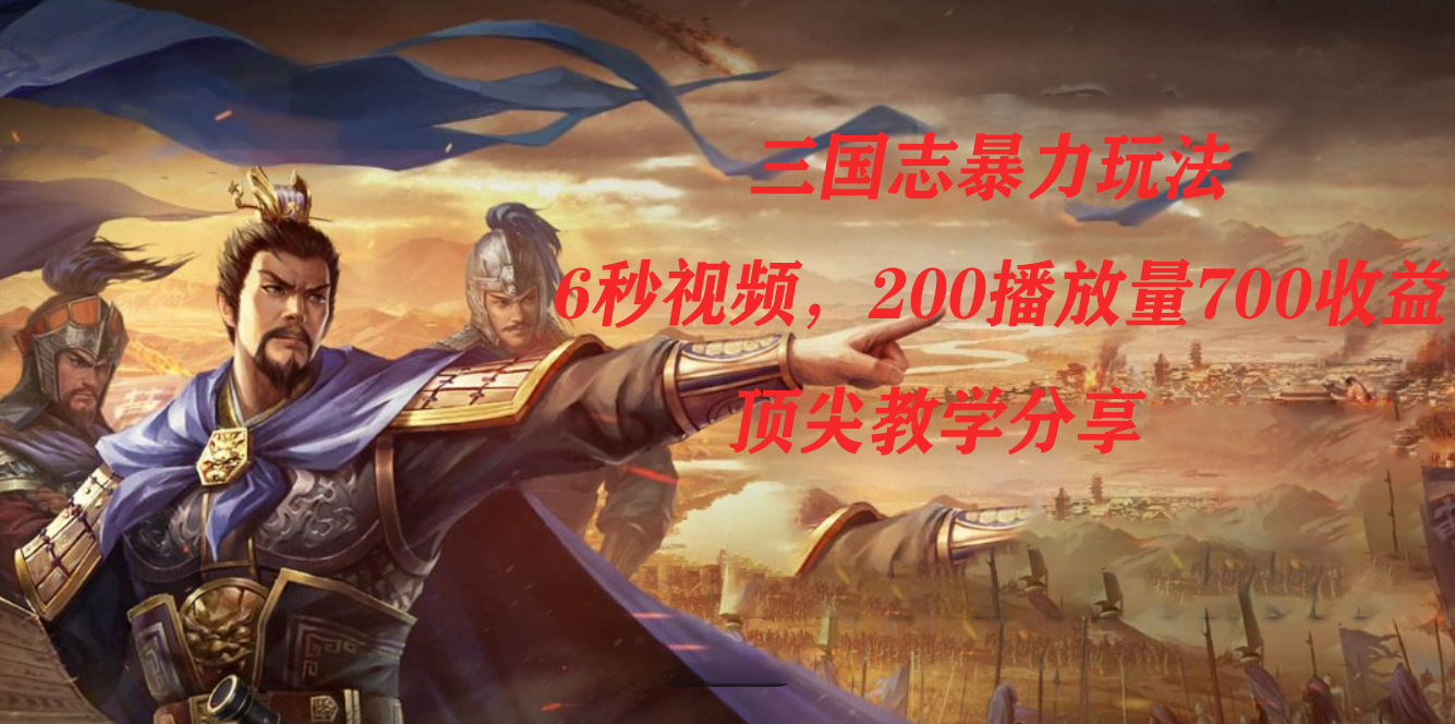 三国志暴力玩法，6秒视频，200播放量700收益，顶尖教学分享-问小徐资源库