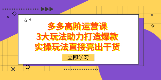 拼多多高阶·运营课，3大玩法助力打造爆款，实操玩法直接亮出干货-问小徐资源库