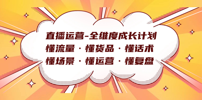 直播运营-全维度成长计划 懂流量·懂货品·懂话术·懂场景·懂运营·懂复盘-问小徐资源库